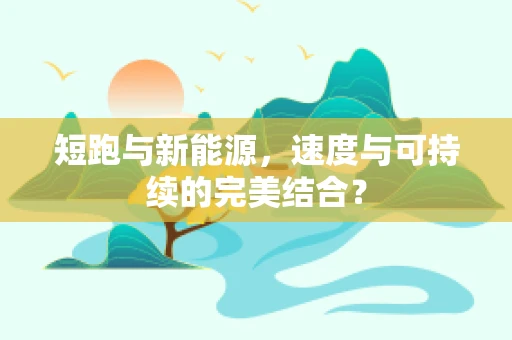 短跑与新能源，速度与可持续的完美结合？