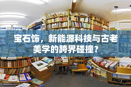 宝石饰，新能源科技与古老美学的跨界碰撞？