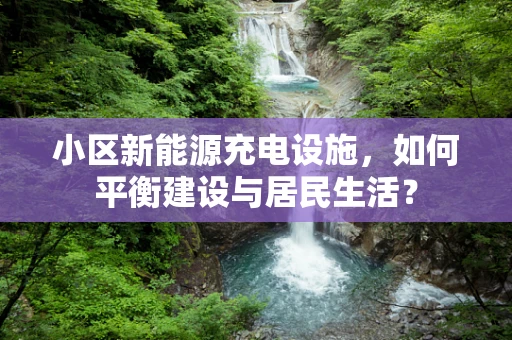 小区新能源充电设施，如何平衡建设与居民生活？