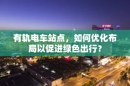 有轨电车站点，如何优化布局以促进绿色出行？