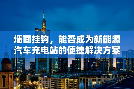 墙面挂钩，能否成为新能源汽车充电站的便捷解决方案？