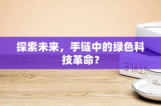 探索未来，手链中的绿色科技革命？