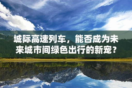 城际高速列车，能否成为未来城市间绿色出行的新宠？