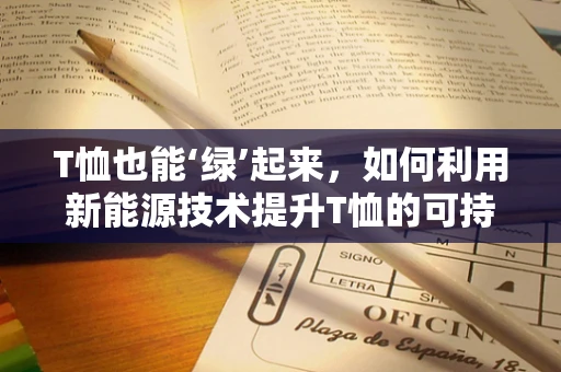 T恤也能‘绿’起来，如何利用新能源技术提升T恤的可持续性？