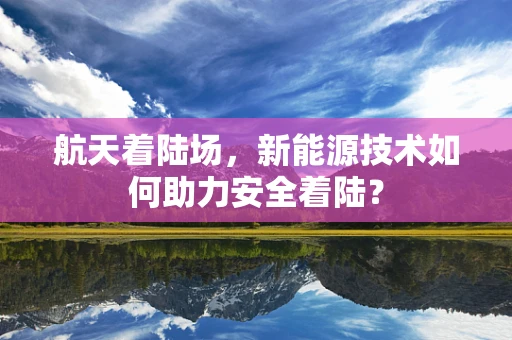 航天着陆场，新能源技术如何助力安全着陆？