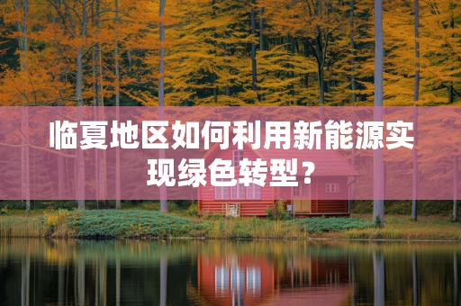 临夏地区如何利用新能源实现绿色转型？