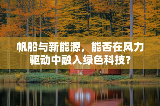 帆船与新能源，能否在风力驱动中融入绿色科技？