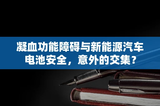 凝血功能障碍与新能源汽车电池安全，意外的交集？