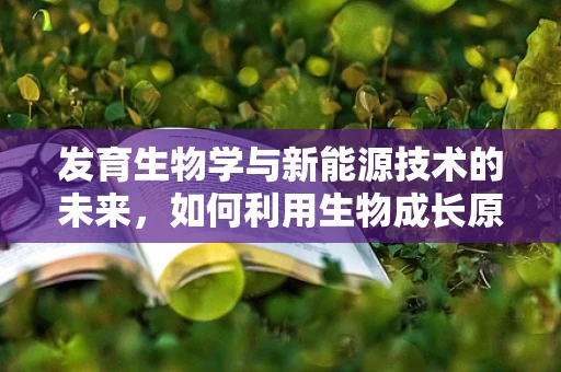 发育生物学与新能源技术的未来，如何利用生物成长原理推动绿色能源创新？