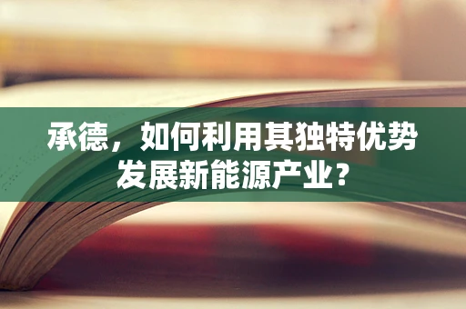 承德，如何利用其独特优势发展新能源产业？