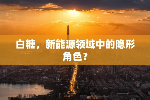 白糖，新能源领域中的隐形角色？