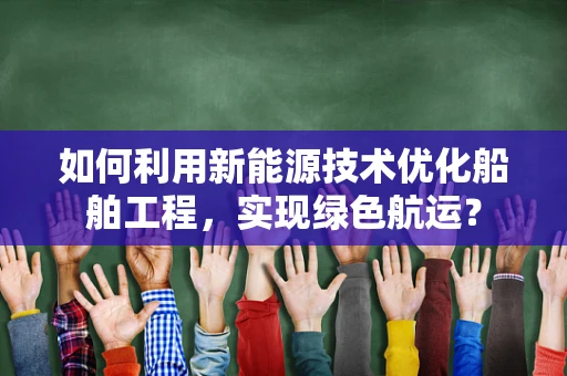 如何利用新能源技术优化船舶工程，实现绿色航运？