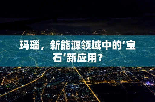 玛瑙，新能源领域中的‘宝石’新应用？