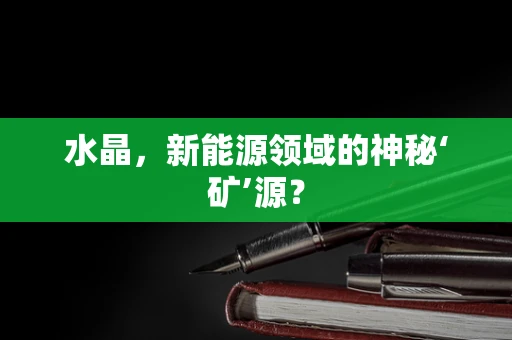 水晶，新能源领域的神秘‘矿’源？