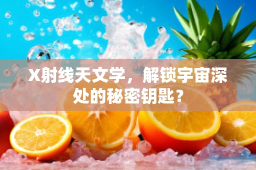 X射线天文学，解锁宇宙深处的秘密钥匙？