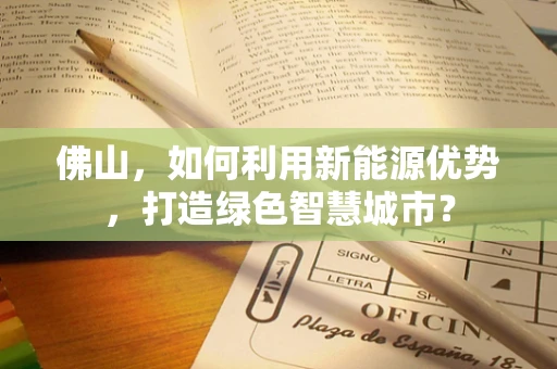 佛山，如何利用新能源优势，打造绿色智慧城市？