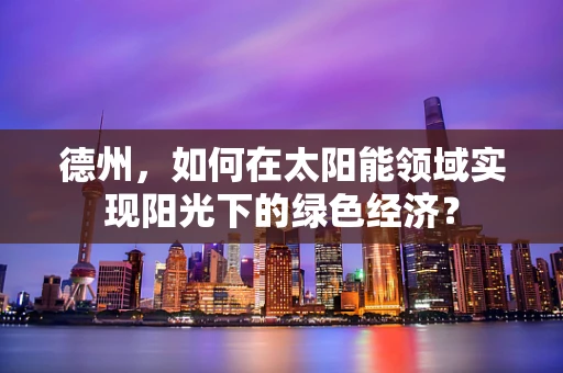 德州，如何在太阳能领域实现阳光下的绿色经济？