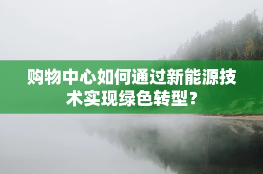 购物中心如何通过新能源技术实现绿色转型？