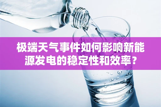 极端天气事件如何影响新能源发电的稳定性和效率？