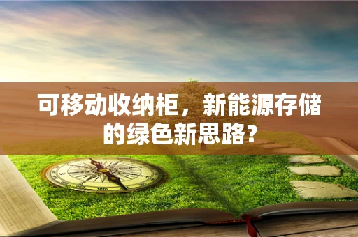 可移动收纳柜，新能源存储的绿色新思路？