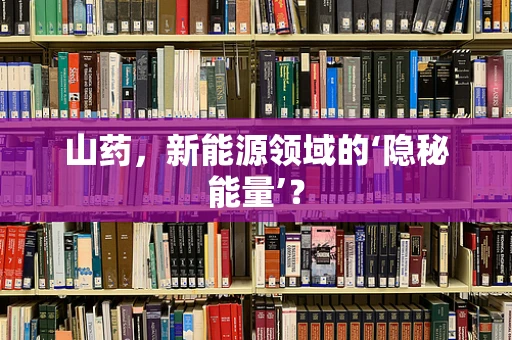 山药，新能源领域的‘隐秘能量’？