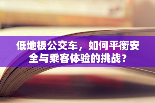 低地板公交车，如何平衡安全与乘客体验的挑战？