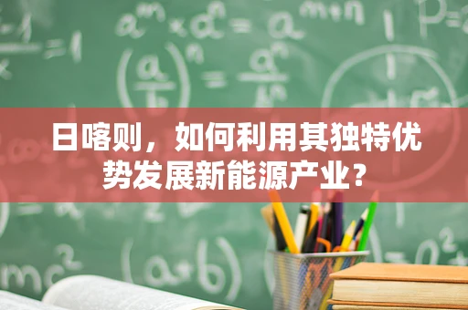 日喀则，如何利用其独特优势发展新能源产业？