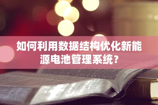 如何利用数据结构优化新能源电池管理系统？