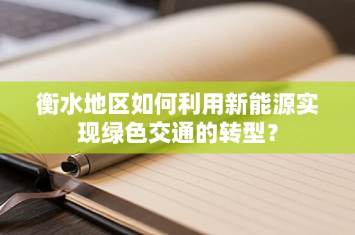 衡水地区如何利用新能源实现绿色交通的转型？