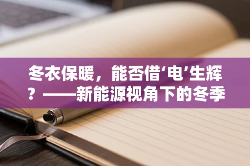 冬衣保暖，能否借‘电’生辉？——新能源视角下的冬季衣物保暖新思路