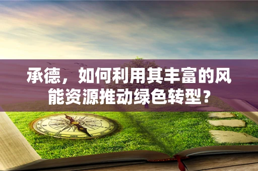 承德，如何利用其丰富的风能资源推动绿色转型？