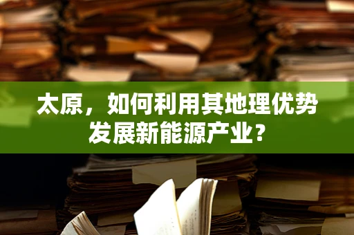 太原，如何利用其地理优势发展新能源产业？